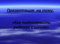 Презентация: Как подготовить ребенка к школе