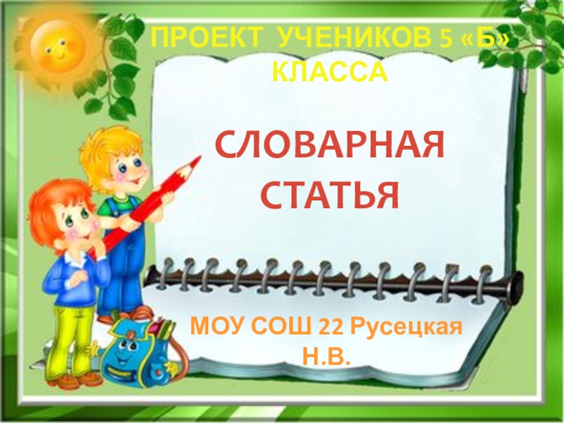 СЛОВАРНАЯСТАТЬЯМОУ СОШ 22 Русецкая Н.В.ПРОЕКТ УЧЕНИКОВ 5 «Б» КЛАССА