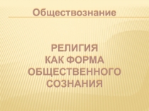 Презентация по обществознанию Религия как форма общественного сознания (10 класс)