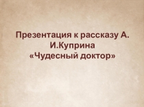 Презентация к уроку по рассказу Куприна Чудесный доктор в 7 классе