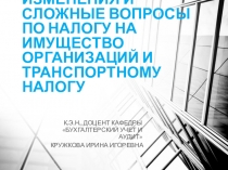 Презентация ПОСЛЕДНИЕ ИЗМЕНЕНИЯ И СЛОЖНЫЕ ВОПРОСЫ ПО НАЛОГУ НА ИМУЩЕСТВО ОРГАНИЗАЦИЙ И ТРАНСПОРТНОМУ НАЛОГУ