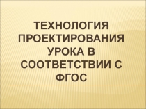 Технология проектирования современного урока в соответствии с ФГОС