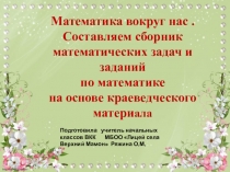 Математика вокруг нас . Составляем сборник математических задач и заданий по математике на основе краеведческого материала