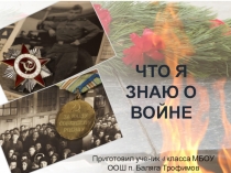 Презентация Что я знаю о войне.