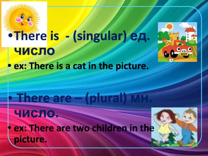 There is - (singular) ед. числоex: There is a cat in the picture. There are – (plural)