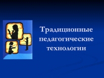 Презентация Традиционные педагогические технологии