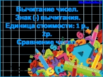 Презентация к уроку по теме Вычитание чисел. Знак вычитания (-) . Единица стоимости: 1 р., 2р. Сравнение чисел. (1 класс)