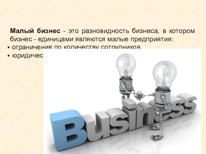 Малый бизнес - это разновидность бизнеса, в котором бизнес - единицами являются малые предприятия: ограничения по количеству