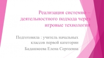 Презентация Реализация системно-деятельностного подхода через игровые технологии