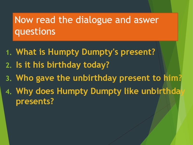 Now read the dialogue and aswer questionsWhat is Humpty Dumpty's present?Is it his birthday today?Who gave the