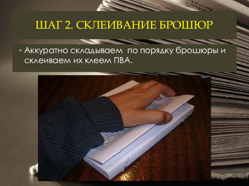 ШАГ 2. СКЛЕИВАНИЕ БРОШЮР  Аккуратно складываем по порядку брошюры и склеиваем их клеем ПВА.