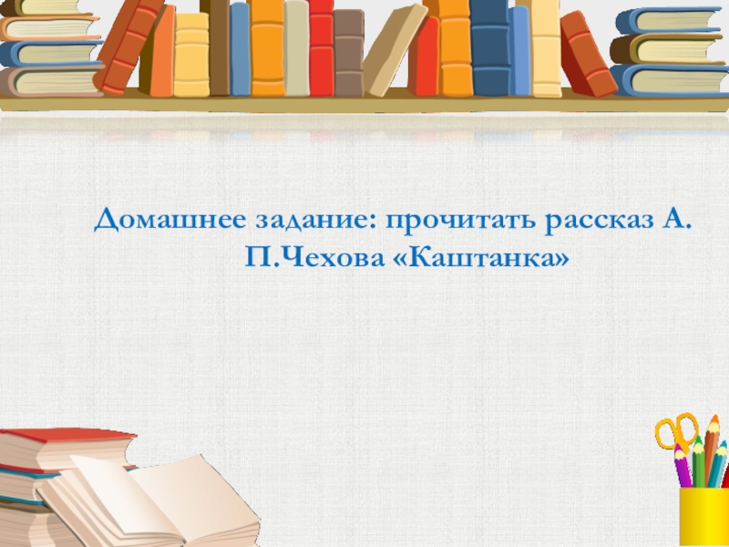 Домашнее задание: прочитать рассказ А.П.Чехова «Каштанка»