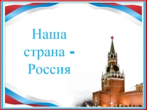 Презентация по окружающему миру на тему Наша страна - Россия ( 1 класс )