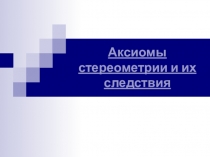 Презентация по геометрии на тему Аксиомы стереометрии и их следствия