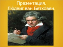 Презентация к уроку музыки на тему  Людвиг Ван Бетховен