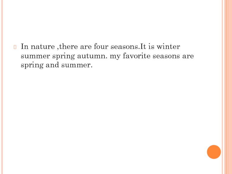 In nature ,there are four seasons.It is winter summer spring autumn. my favorite seasons are spring and