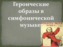 Урок музыки 7 класс Героические образы в симфонической музыке