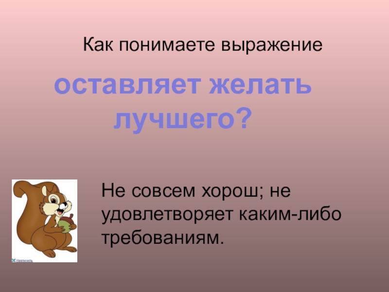 Как вы понимаете выражение ограниченные. Оставляет желать лучшего. Поведение оставляет желать лучшего. Оставляет желать лучшего значение. А значение оставляет желать много лучшего.