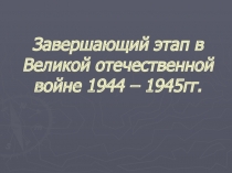 Презентация по истории о Великой отечественной войне по теме Завершающий этап в Великой отечественной войне 1944-1945 гг