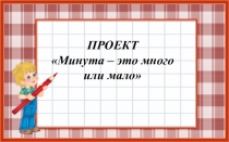 Презентация. Проект Минута - это много или мало