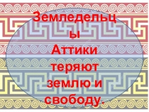 Презентация урока истории в 5 классе по истории древнего мира Земледельцы Аттики теряют землю