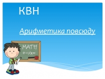 Презентация по внеклассной работе по математике.КВН Арифметика повсюду