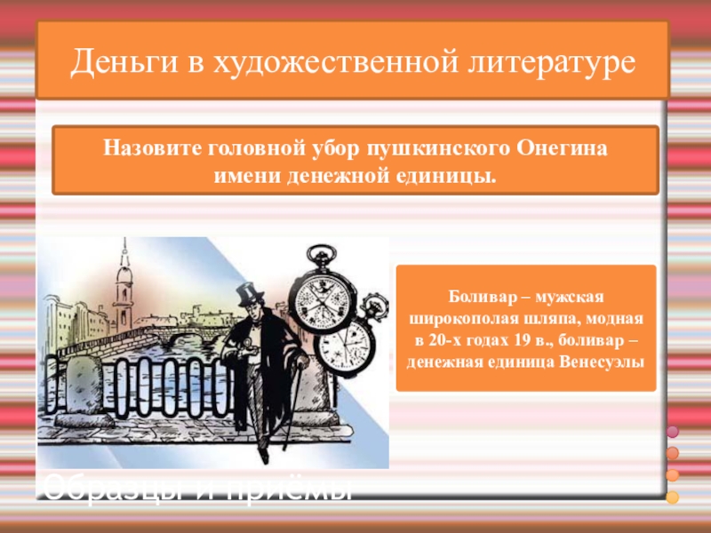 ВикторинаВопрос и ответ Образцы и приёмыДеньги в художественной литературеНазовите головной убор пушкинского Онегина имени денежной единицы.Боливар – мужская широкополая шляпа,