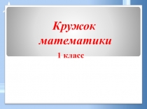 Презентация. Кружок математики. Сложение и вычитание в пределах 20. 1 класс.