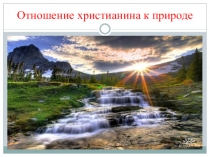 Презентация по православной культуре на тему Отношение христианина к природе