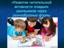 Развитие читательской активности младших школьников через разнообразные формы деятельности.