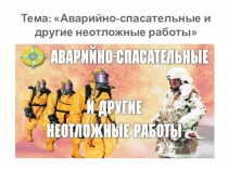 Презентация по ОБЖ на тему: Аварийно-спасательные и другие неотложные работы