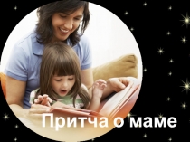 Презентация Притча о маме - приложение к классному часу Бесценные ценности: мама для 1 класса