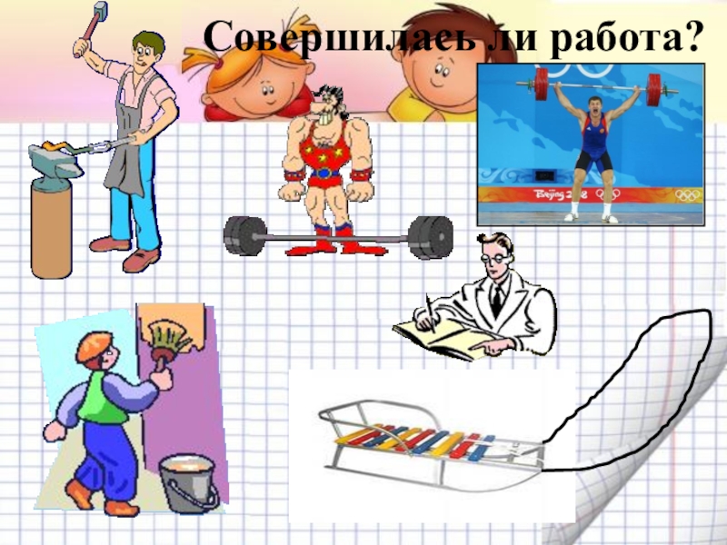 Механическая работа рисунок. Механическая работа рисунки детские. Механическая работа обои. Совершается ли работа картинки.