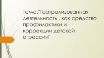 ПрезентацияТеатрализованная деятельность как средство коррекции детской агрессии