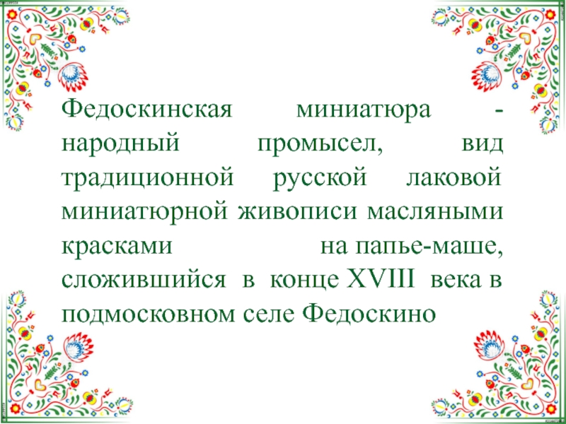 Федоскинская миниатюра - народный промысел, вид традиционной русской лаковой миниатюрной живописи масляными красками на папье-маше, сложившийся