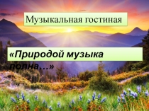 Презентация к музыкальной гостиной  Природой музыка полна... (3-4 классы)