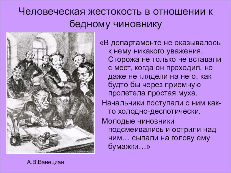 Человеческая жестокость в отношении к бедному чиновникуА.В.Ванециан«В департаменте не оказывалось к нему никакого уважения. Сторожа не только