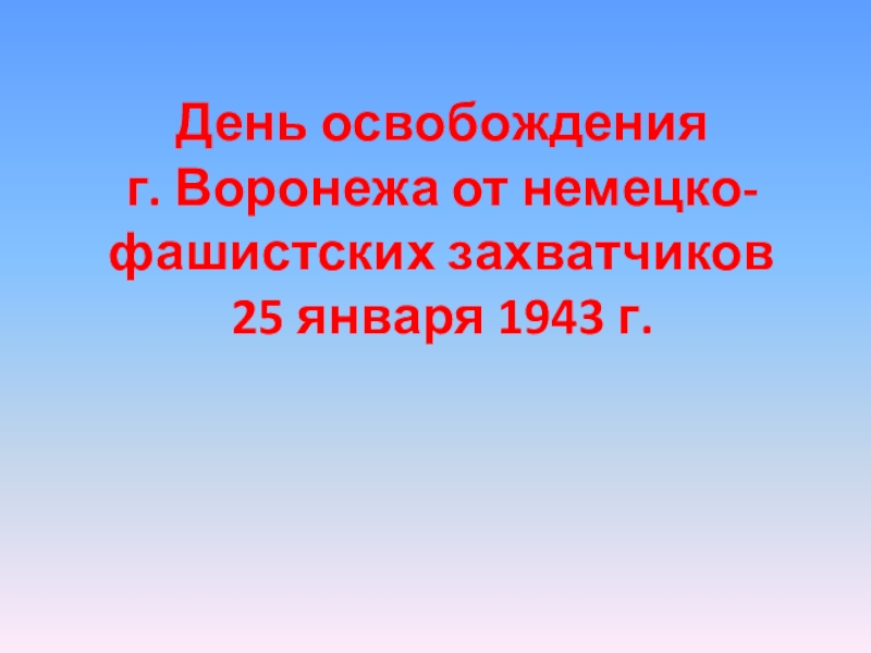 Презентация 25 января - день освобождения города Воронеж от немецко-фашистских захватчиков