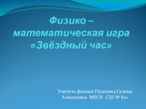 Презентация физико-математической игры Звездный час (9 класс)