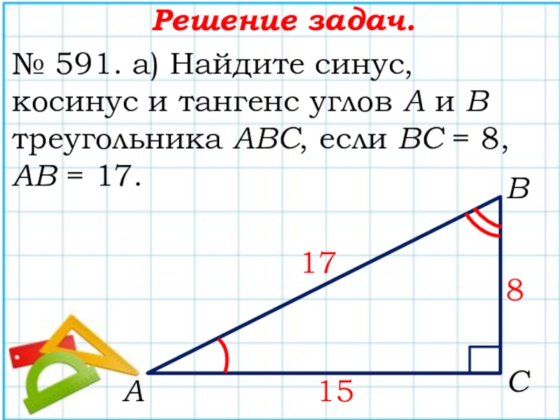 Решение задач.№ 591. а) Найдите синус, косинус и тангенс углов А и В треугольника АВС, если ВС
