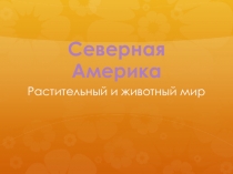 Презентация к занятию по окружающему миру на тему Северная Америка (растительный и животный мир) (старшая и подготовительная группы)