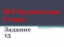 Презентация по русскому языку на тему Подготовка к ОГЭ 9 класс. Русский язык. Задание 13