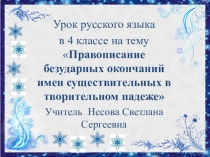 Презентация к уроку по русскому языку на тему Правописание безударных окончаний имён существительных в творительном падеже (4 класс) Несовой С.С.