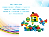 Презентация Организация коррекционно-образовательного процесса учителя-логопеда и воспитателя с использованием лего-конструктора