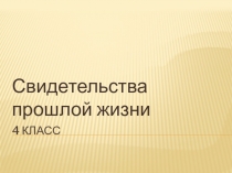 Презентация по окружающему миру на тему Свидетельства прошлой жизни. 4 класс.