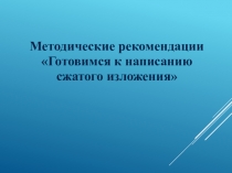 Презентация по русскому языку на тему Методические рекомендации Готовимся к написанию сжатого изложнения