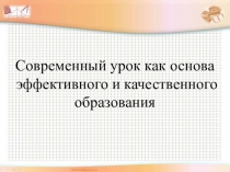 Презентация Современный урок как основа эффективного и качественного образования