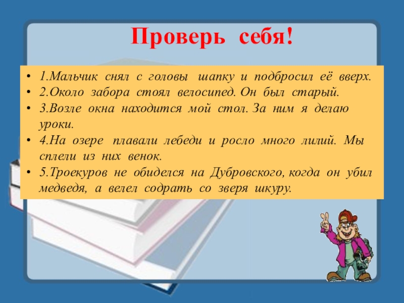 Проверь себя!1.Мальчик снял с головы  шапку и подбросил её вверх.2.Около забора стоял велосипед. Он был старый.3.Возле