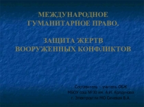 Презентация по ОБЖ на тему Международное гуманитарное право. Защита жертв вооруженных конфликтов