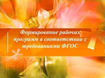 Презентация Формирование рабочих программ в соответствии с требованиями ФГОС